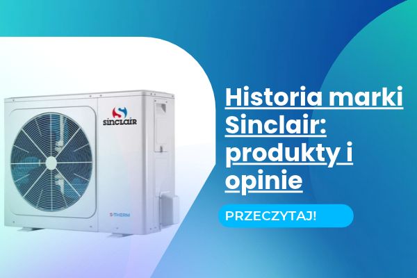 Klimatyzatory i pompy ciepła Sinclair: od czeskiej historii po rynkowy hit. Kompletny przewodnik, testy i opinie